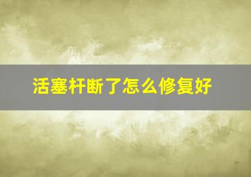 活塞杆断了怎么修复好