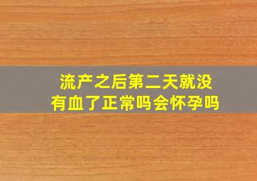 流产之后第二天就没有血了正常吗会怀孕吗