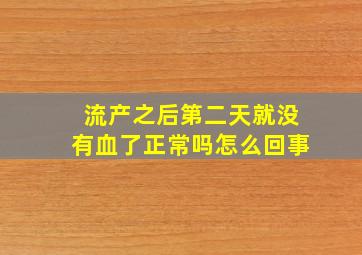 流产之后第二天就没有血了正常吗怎么回事