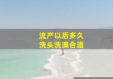 流产以后多久洗头洗澡合适