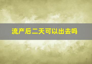 流产后二天可以出去吗