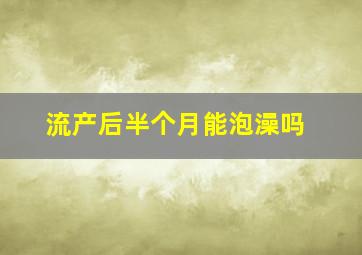 流产后半个月能泡澡吗