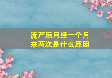 流产后月经一个月来两次是什么原因