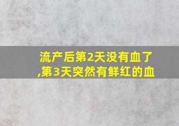 流产后第2天没有血了,第3天突然有鲜红的血