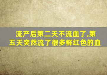 流产后第二天不流血了,第五天突然流了很多鲜红色的血