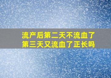 流产后第二天不流血了第三天又流血了正长吗