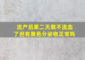 流产后第二天就不流血了但有黑色分泌物正常吗