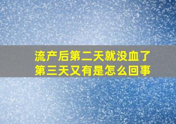 流产后第二天就没血了第三天又有是怎么回事