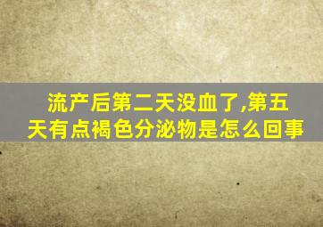 流产后第二天没血了,第五天有点褐色分泌物是怎么回事