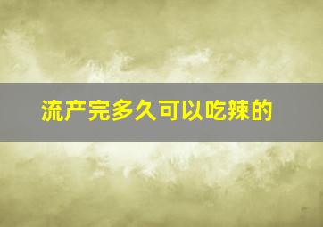 流产完多久可以吃辣的