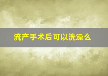 流产手术后可以洗澡么