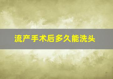 流产手术后多久能洗头