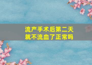 流产手术后第二天就不流血了正常吗