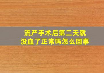 流产手术后第二天就没血了正常吗怎么回事