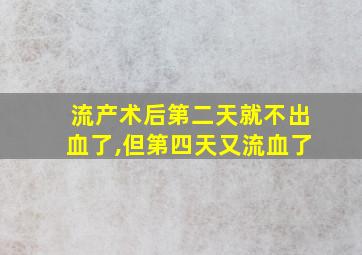 流产术后第二天就不出血了,但第四天又流血了