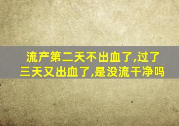 流产第二天不出血了,过了三天又出血了,是没流干净吗