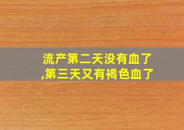 流产第二天没有血了,第三天又有褐色血了