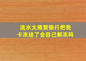 流水太频繁银行把我卡冻结了会自己解冻吗