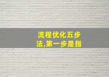 流程优化五步法,第一步是指