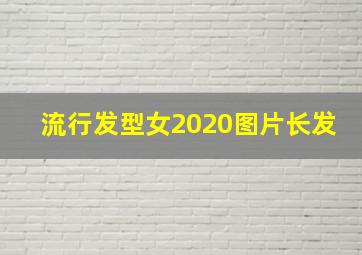 流行发型女2020图片长发