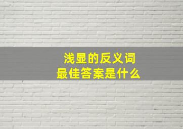 浅显的反义词最佳答案是什么