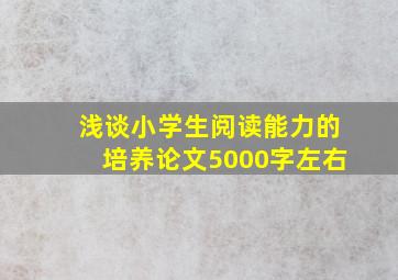 浅谈小学生阅读能力的培养论文5000字左右