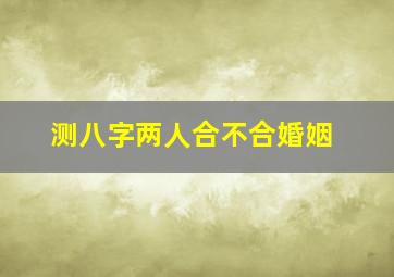 测八字两人合不合婚姻