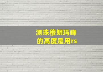 测珠穆朗玛峰的高度是用rs