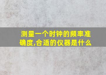 测量一个时钟的频率准确度,合适的仪器是什么