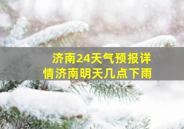 济南24天气预报详情济南明天几点下雨