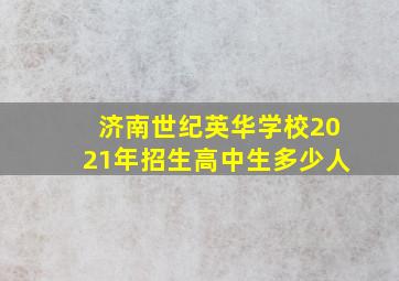 济南世纪英华学校2021年招生高中生多少人