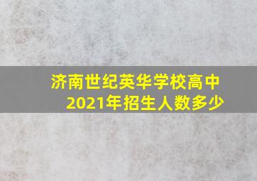 济南世纪英华学校高中2021年招生人数多少