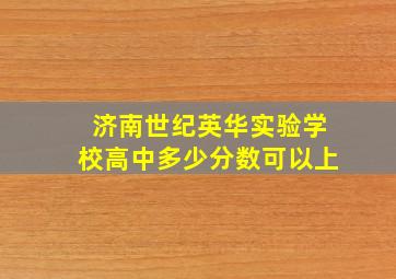 济南世纪英华实验学校高中多少分数可以上