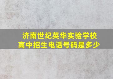 济南世纪英华实验学校高中招生电话号码是多少