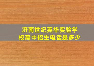 济南世纪英华实验学校高中招生电话是多少