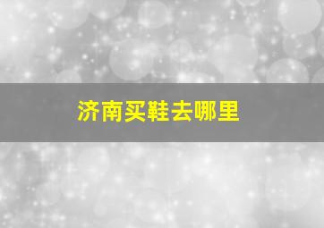 济南买鞋去哪里