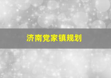 济南党家镇规划