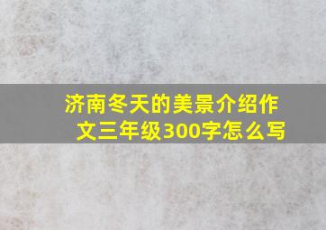 济南冬天的美景介绍作文三年级300字怎么写