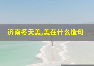 济南冬天美,美在什么造句