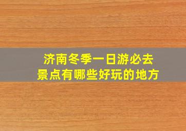 济南冬季一日游必去景点有哪些好玩的地方