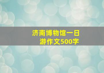 济南博物馆一日游作文500字