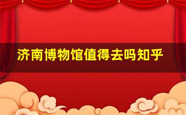 济南博物馆值得去吗知乎