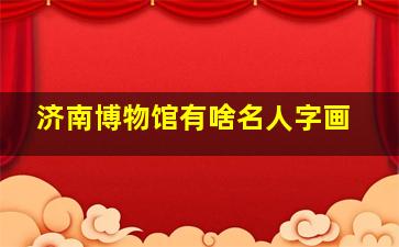 济南博物馆有啥名人字画