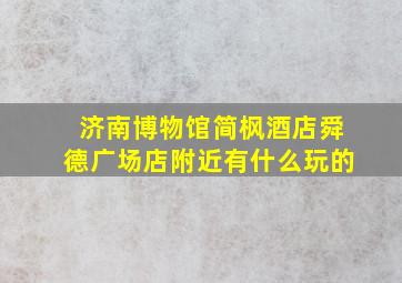 济南博物馆简枫酒店舜德广场店附近有什么玩的