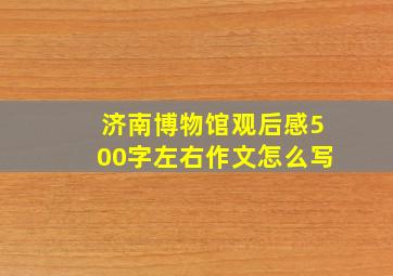 济南博物馆观后感500字左右作文怎么写