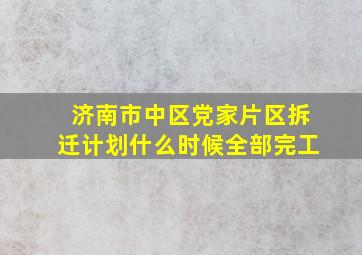 济南市中区党家片区拆迁计划什么时候全部完工