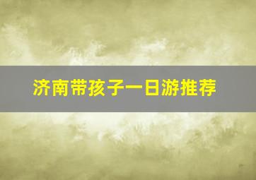 济南带孩子一日游推荐