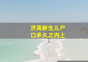 济南新生儿户口多久之内上