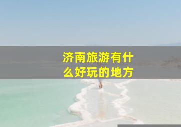 济南旅游有什么好玩的地方