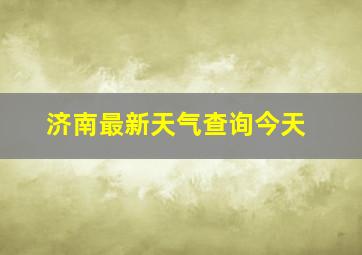 济南最新天气查询今天